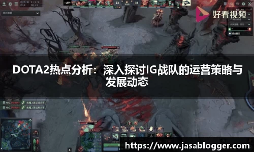 DOTA2热点分析：深入探讨IG战队的运营策略与发展动态