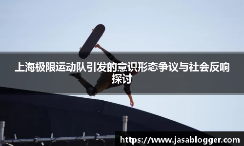上海极限运动队引发的意识形态争议与社会反响探讨