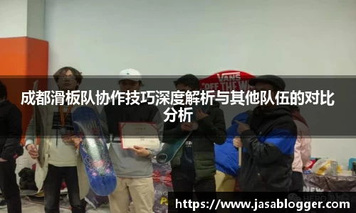 成都滑板队协作技巧深度解析与其他队伍的对比分析