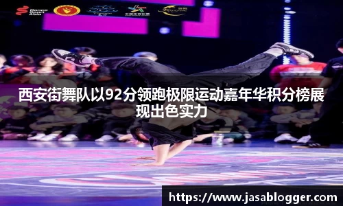西安街舞队以92分领跑极限运动嘉年华积分榜展现出色实力