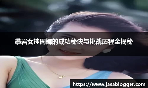 攀岩女神周娜的成功秘诀与挑战历程全揭秘