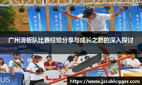 广州滑板队比赛经验分享与成长之路的深入探讨