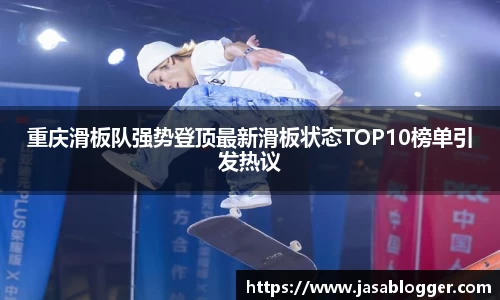 重庆滑板队强势登顶最新滑板状态TOP10榜单引发热议