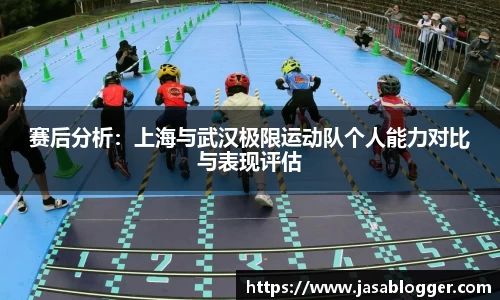 赛后分析：上海与武汉极限运动队个人能力对比与表现评估
