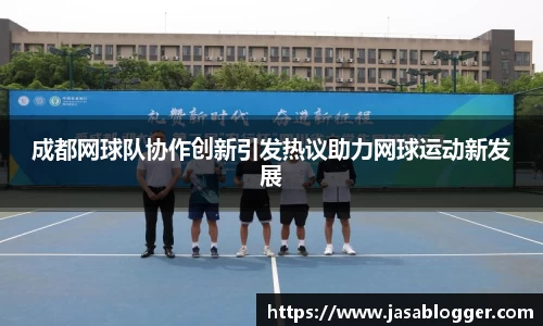 成都网球队协作创新引发热议助力网球运动新发展