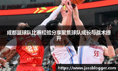 成都篮球队比赛经验分享聚焦球队成长与战术提升
