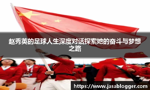 赵秀英的足球人生深度对话探索她的奋斗与梦想之路