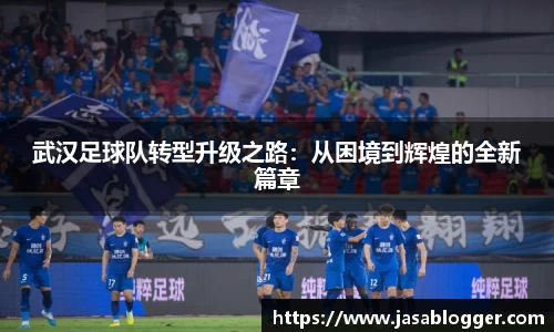 武汉足球队转型升级之路：从困境到辉煌的全新篇章
