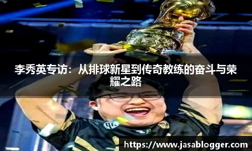 李秀英专访：从排球新星到传奇教练的奋斗与荣耀之路