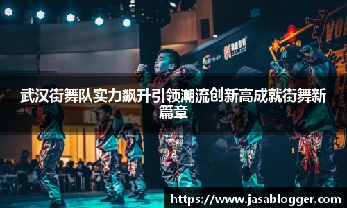 武汉街舞队实力飙升引领潮流创新高成就街舞新篇章