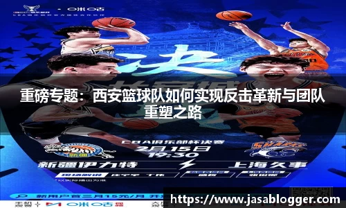 重磅专题：西安篮球队如何实现反击革新与团队重塑之路