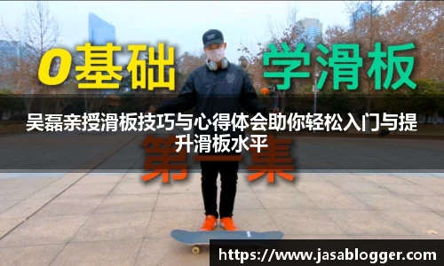 吴磊亲授滑板技巧与心得体会助你轻松入门与提升滑板水平