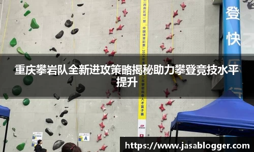 重庆攀岩队全新进攻策略揭秘助力攀登竞技水平提升