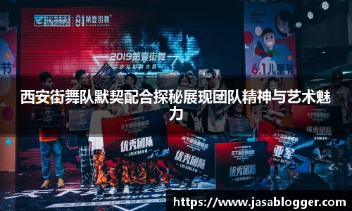 西安街舞队默契配合探秘展现团队精神与艺术魅力