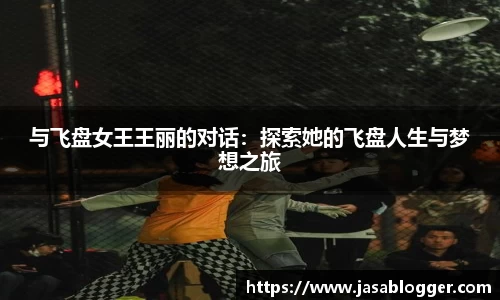 与飞盘女王王丽的对话：探索她的飞盘人生与梦想之旅