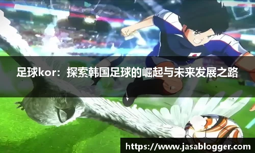 足球kor：探索韩国足球的崛起与未来发展之路